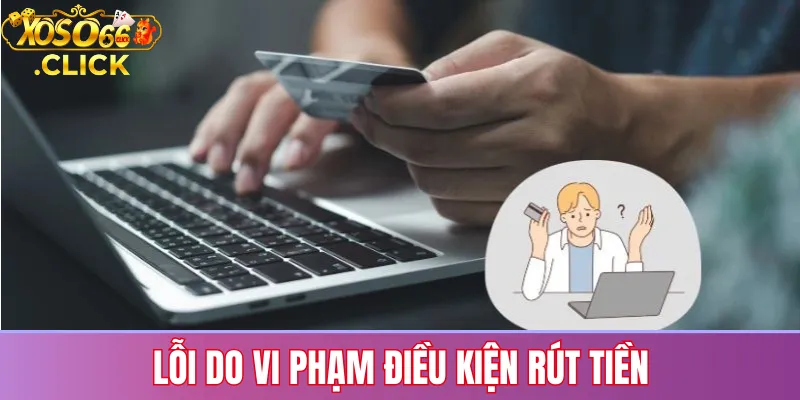 Lỗi rút tiền Xoso66: Nguyên nhân & cách khắc phục nhanh chóng 2 Lỗi do vi phạm điều kiện rút tiền