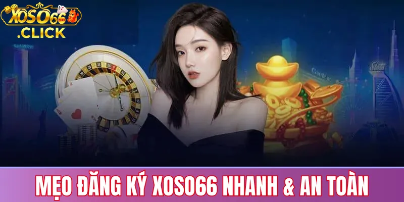 Đăng ký Xoso66 – Hướng dẫn mở tài khoản nhanh & an toàn 3 Mẹo đăng ký Xoso66 nhanh & an toàn
