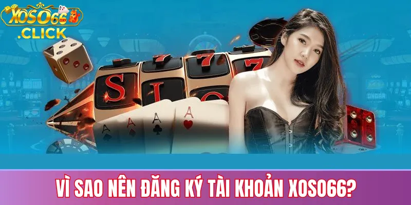 Đăng ký Xoso66 – Hướng dẫn mở tài khoản nhanh & an toàn 2 Vì sao nên đăng ký tài khoản Xoso66?