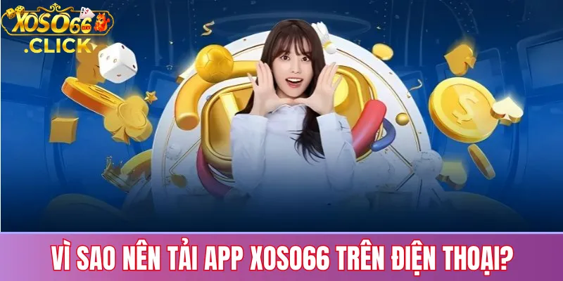 Tải app Xoso66 – Hướng dẫn nhanh & an toàn trên Android IOS 2 Vì sao nên tải app Xoso66 trên điện thoại?