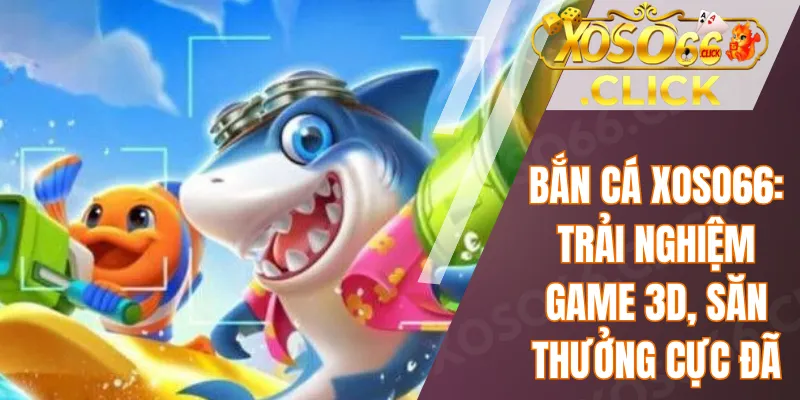 Bắn cá Xoso66: Trải nghiệm game 3D, săn thưởng cực đã 1 Bắn cá Xoso66