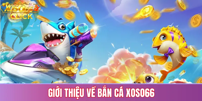 Bắn cá Xoso66: Trải nghiệm game 3D, săn thưởng cực đã 2 Giới thiệu về bắn cá Xoso66