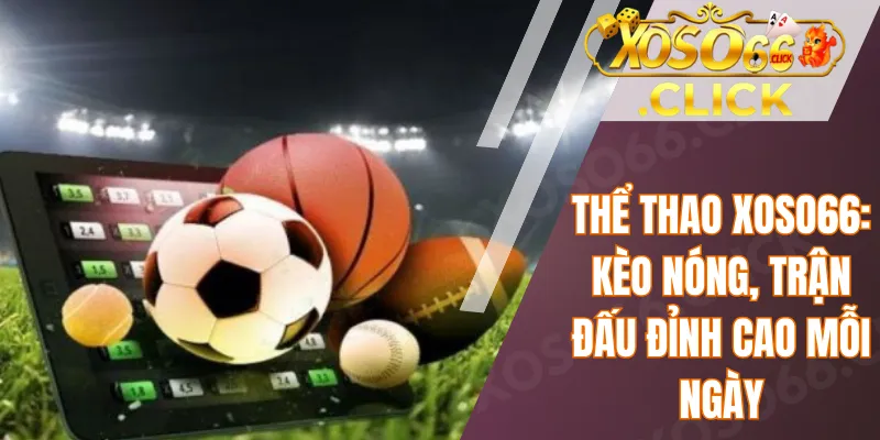 Thể Thao Xoso66: Kèo Nóng, Trận Đấu Đỉnh Cao Mỗi Ngày 1 Thể Thao Xoso66