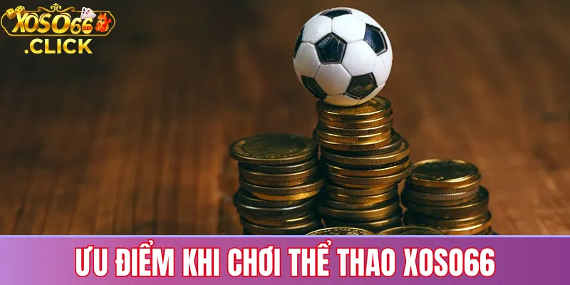 Thể Thao Xoso66: Kèo Nóng, Trận Đấu Đỉnh Cao Mỗi Ngày 3 Ưu điểm khi chơi thể thao Xoso66